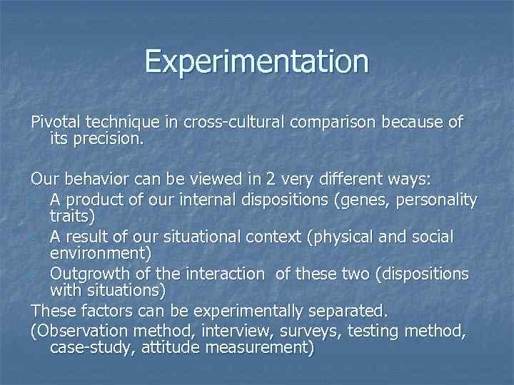 Experimentation Pivotal technique in cross-cultural comparison because of its precision. Our behavior can be