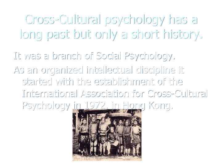 Cross-Cultural psychology has a long past but only a short history. It was a