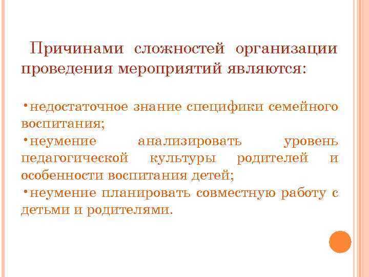 Причинами сложностей организации проведения мероприятий являются: • недостаточное знание специфики семейного воспитания; • неумение