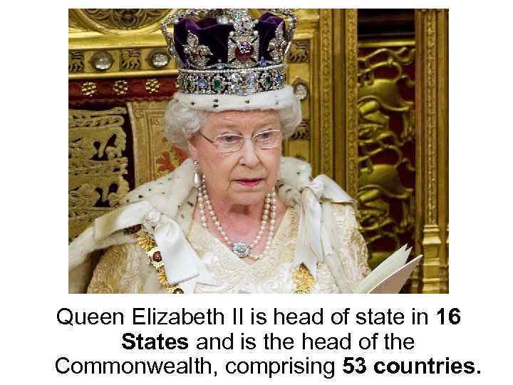 Queen Elizabeth II is head of state in 16 States and is the head