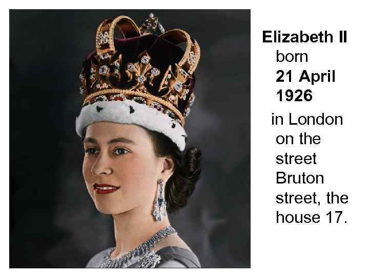 Elizabeth II born 21 April 1926 in London on the street Bruton street, the