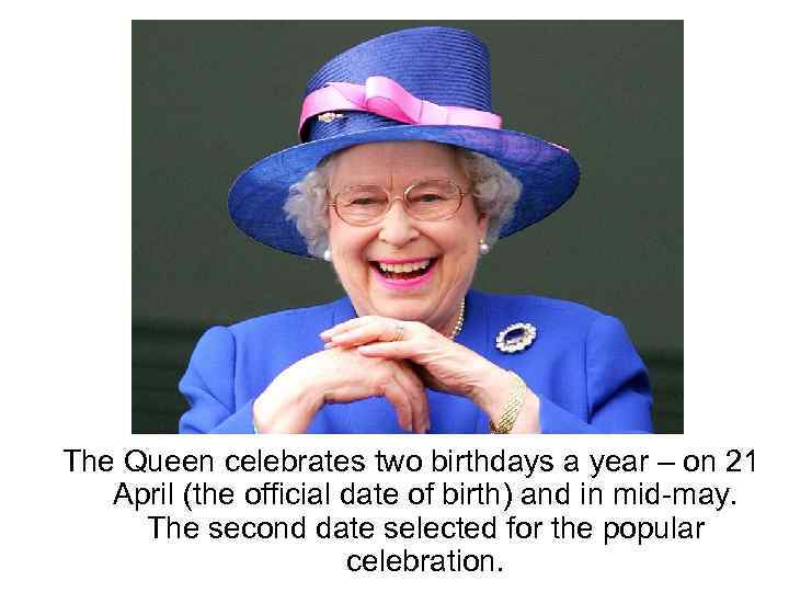 The Queen celebrates two birthdays a year – on 21 April (the official date