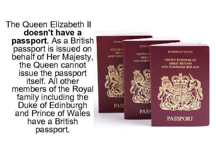 The Queen Elizabeth II doesn't have a passport. As a British passport is issued