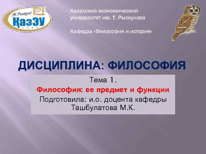 Казахский экономический университет им. Т. Рыскулова Кафедра «Философия и история» ДИСЦИПЛИНА: ФИЛОСОФИЯ Тема 1.