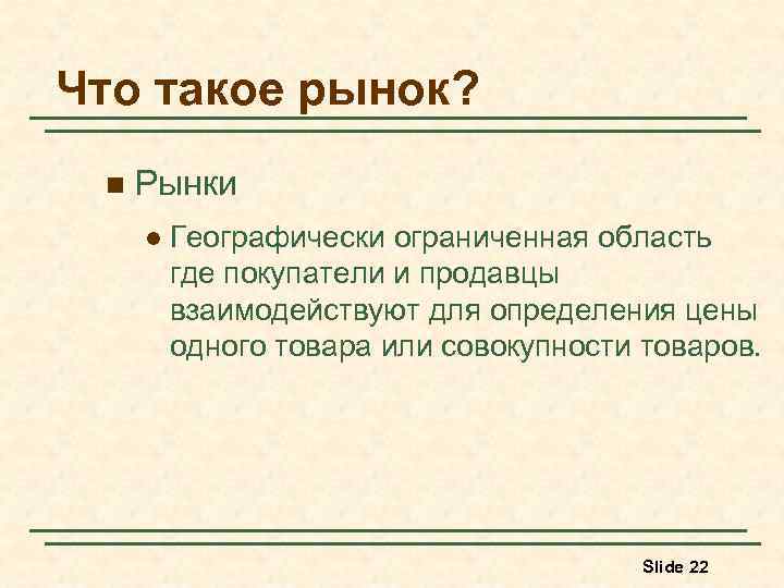 Что такое рынок? n Рынки l Географически ограниченная область где покупатели и продавцы взаимодействуют