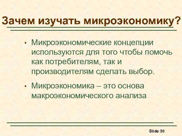 Зачем изучать микроэкономику? • Микроэкономические концепции используются для того чтобы помочь как потребителям, так