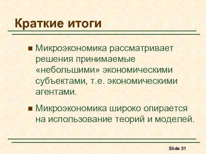 Краткие итоги n Микроэкономика рассматривает решения принимаемые «небольшими» экономическими субъектами, т. е. экономическими агентами.