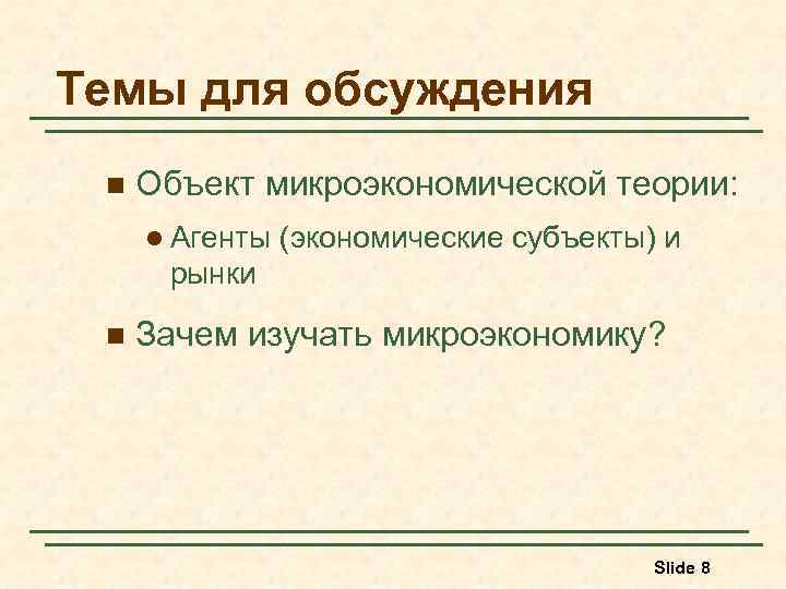 Темы для обсуждения n Объект микроэкономической теории: l Агенты (экономические субъекты) и рынки n
