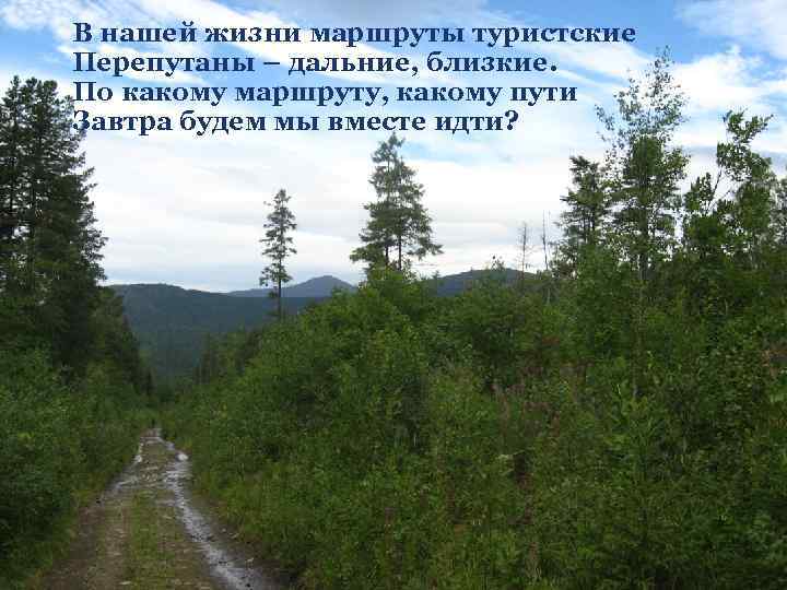 В нашей жизни маршруты туристские Перепутаны – дальние, близкие. По какому маршруту, какому пути