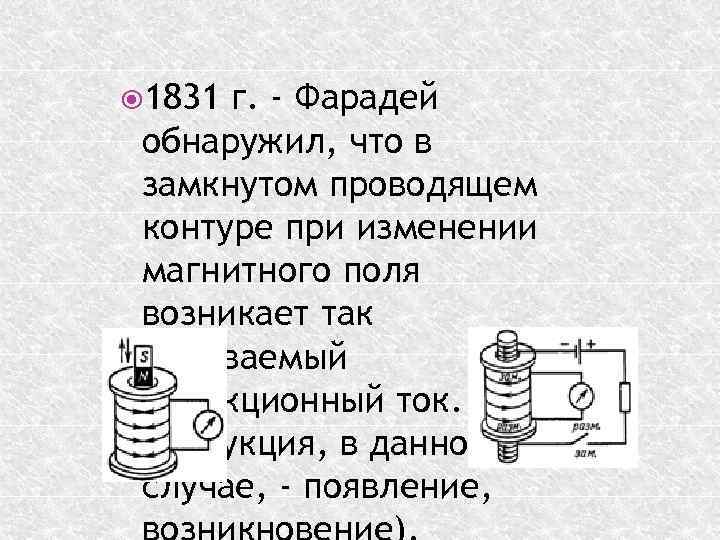  1831 г. - Фарадей обнаружил, что в замкнутом проводящем контуре при изменении магнитного