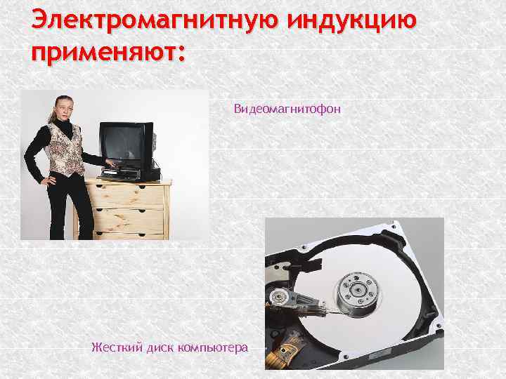 Электромагнитную индукцию применяют: Видеомагнитофон Жесткий диск компьютера 