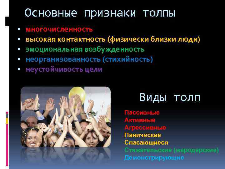Основные признаки толпы многочисленность высокая контактность (физически близки люди) эмоциональная возбужденность неорганизованность (стихийность) неустойчивость