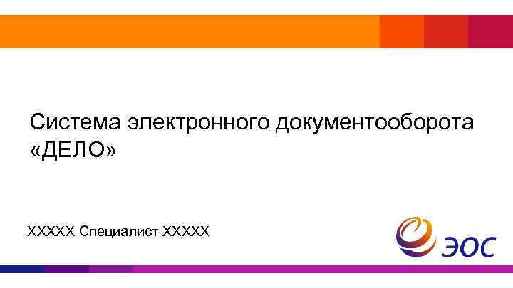 Система электронного документооборота «ДЕЛО» ХХХХХ Специалист ХХХХХ 