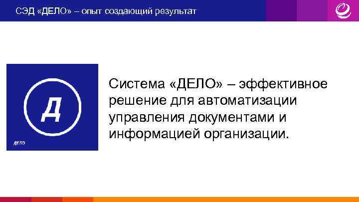 СЭД «ДЕЛО» – опыт создающий результат Система «ДЕЛО» – эффективное решение для автоматизации управления