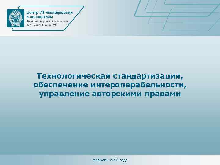 Технологическая стандартизация, обеспечение интероперабельности, управление авторскими правами февраль 2012 года 