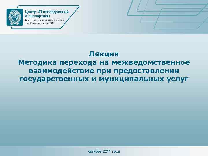 Лекция Методика перехода на межведомственное взаимодействие при предоставлении государственных и муниципальных услуг октябрь 2011