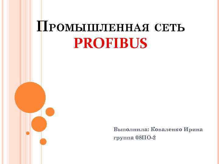 ПРОМЫШЛЕННАЯ СЕТЬ PROFIBUS Выполнила: Коваленко Ирина группа 08 ПО-2 