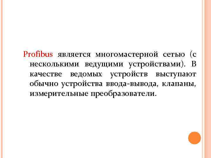 Profibus является многомастерной сетью (с несколькими ведущими устройствами). В качестве ведомых устройств выступают обычно