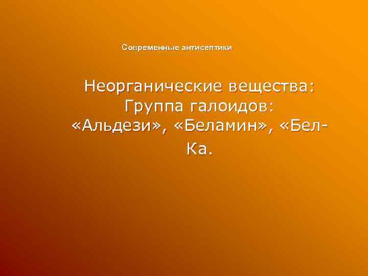 Современные антисептики Неорганические вещества: Группа галоидов: «Альдези» , «Беламин» , «Бел. Ка. 