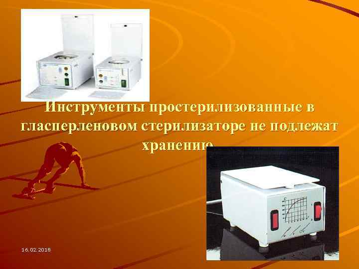 Инструменты простерилизованные в гласперленовом стерилизаторе не подлежат хранению. 16. 02. 2018 64 