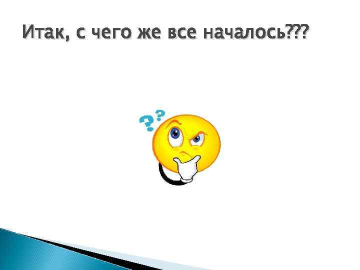 Итак, с чего же все началось? ? ? 