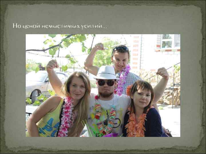 Но ценой немыслимых усилий… 