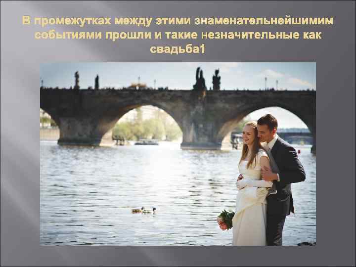В промежутках между этими знаменательнейшимим событиями прошли и такие незначительные как свадьба 1 