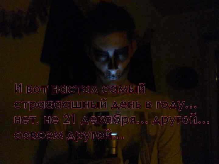 И вот настал самый страааашный день в году… нет, не 21 декабря… другой… совсем