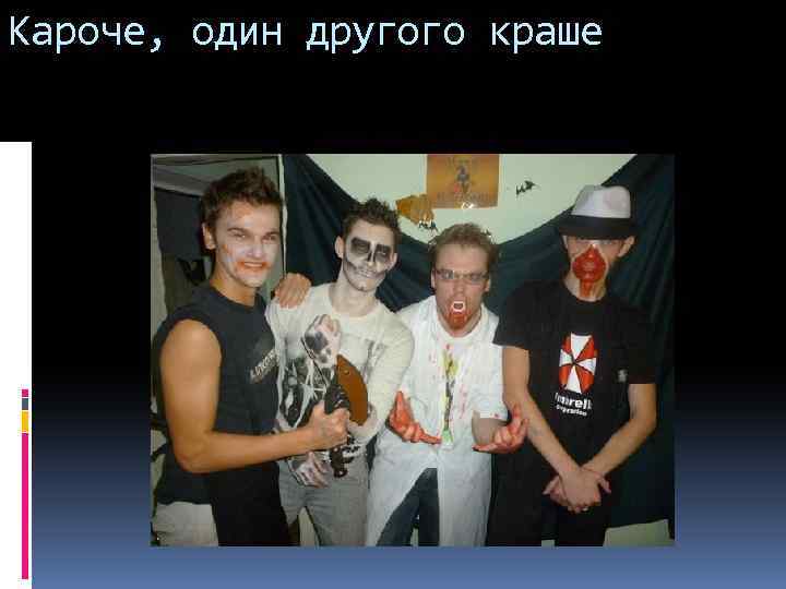 Кароче, один другого краше 