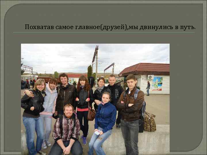 Похватав самое главное(друзей), мы двинулись в путь. 