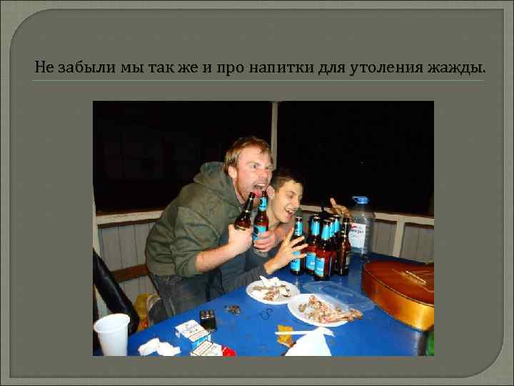 Не забыли мы так же и про напитки для утоления жажды. 