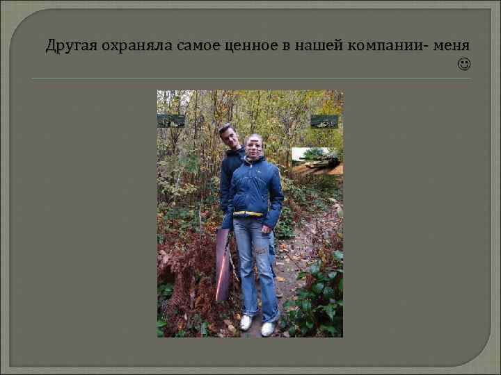 Другая охраняла самое ценное в нашей компании- меня 