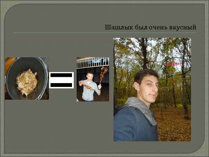 Шашлык был очень вкусный 