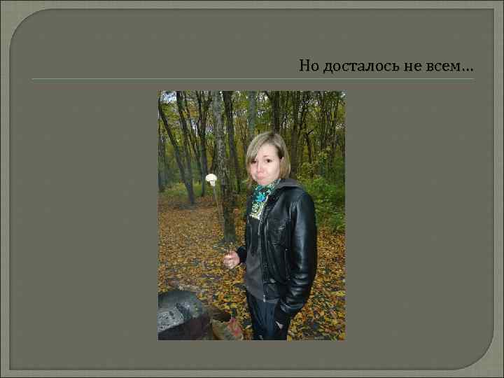 Но досталось не всем… 