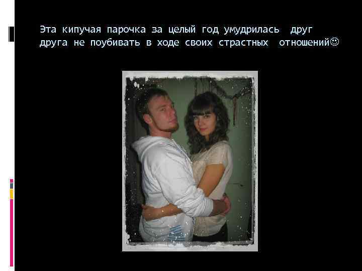 Эта кипучая парочка за целый год умудрилась друга не поубивать в ходе своих страстных