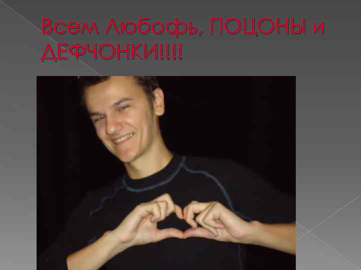 Всем Любофь, ПОЦОНЫ и ДЕФЧОНКИ!!!! 