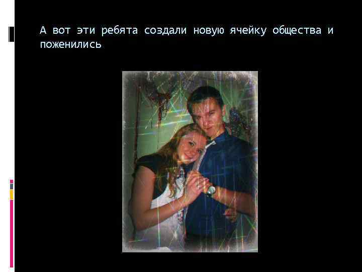 А вот эти ребята создали новую ячейку общества и поженились 