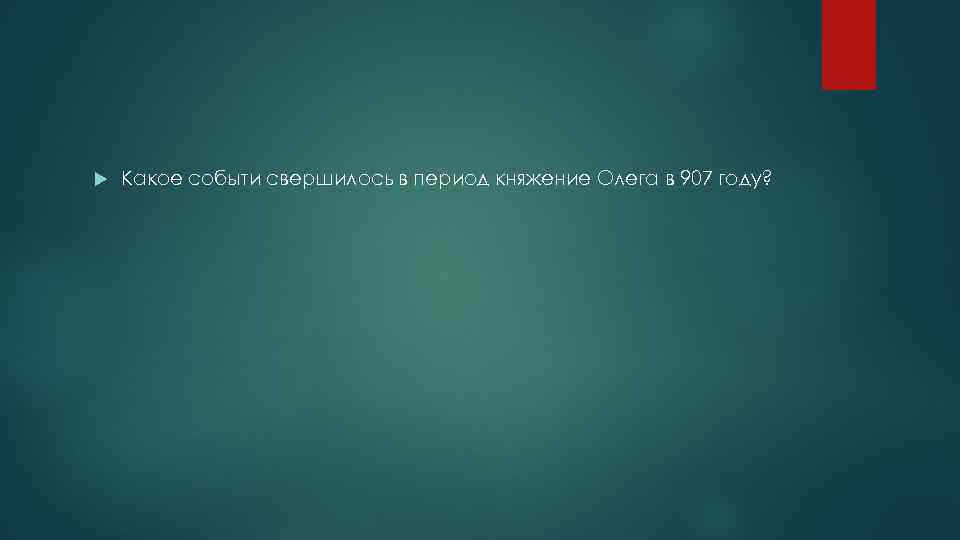  Какое событи свершилось в период княжение Олега в 907 году? 