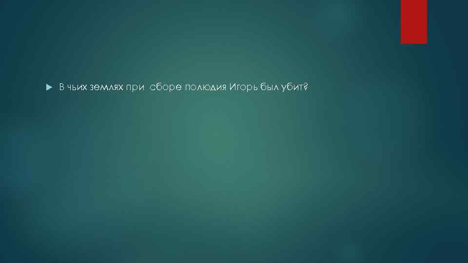  В чьих землях при сборе полюдия Игорь был убит? 