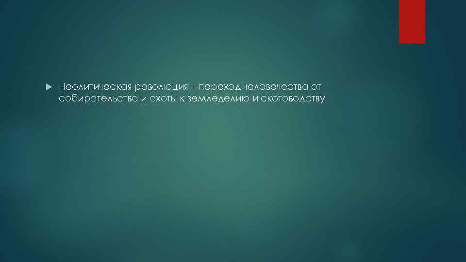  Неолитическая революция – переход человечества от собирательства и охоты к земледелию и скотоводству