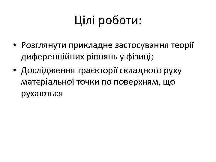 Цілі роботи: • Розглянути прикладне застосування теорії диференційних рівнянь у фізиці; • Дослідження траєкторії