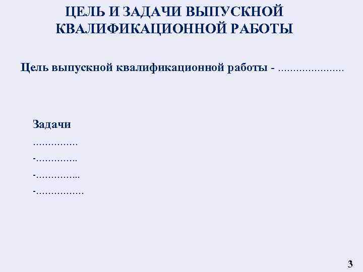 ЦЕЛЬ И ЗАДАЧИ ВЫПУСКНОЙ КВАЛИФИКАЦИОННОЙ РАБОТЫ Цель выпускной квалификационной работы - …………………. Задачи ……………