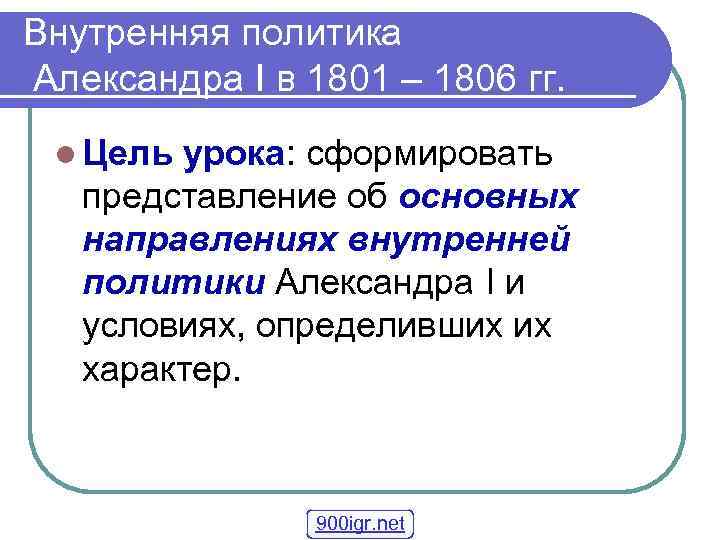 Внутренняя политика Александра Ι в 1801 – 1806 гг. l Цель урока: сформировать представление