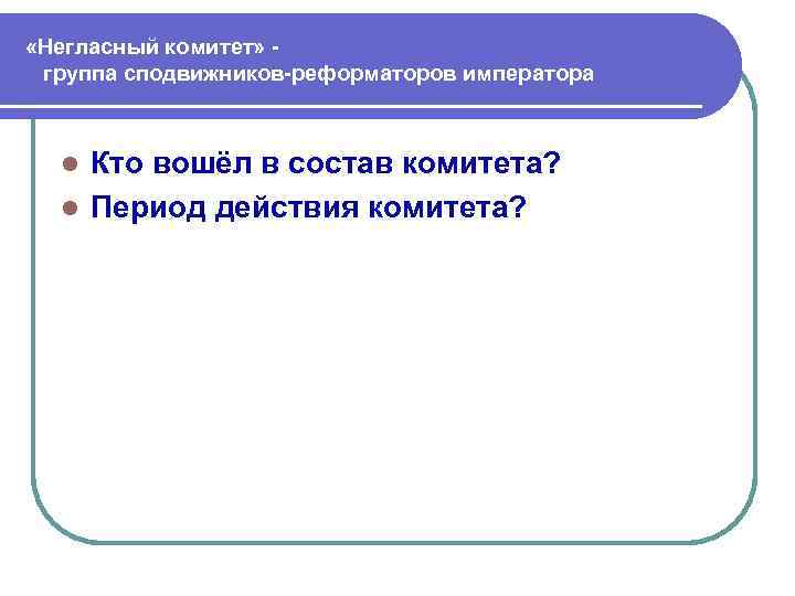  «Негласный комитет» группа сподвижников-реформаторов императора Кто вошёл в состав комитета? l Период действия