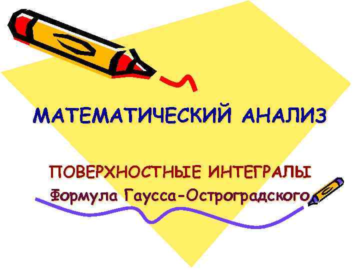 МАТЕМАТИЧЕСКИЙ АНАЛИЗ ПОВЕРХНОСТНЫЕ ИНТЕГРАЛЫ Формула Гаусса-Остроградского 