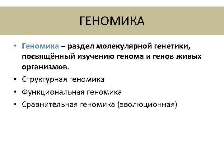 ГЕНОМИКА • Геномика – раздел молекулярной генетики, посвящённый изучению генома и генов живых организмов.