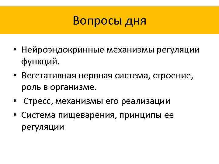 Вопросы дня • Нейроэндокринные механизмы регуляции функций. • Вегетативная нервная система, строение, роль в