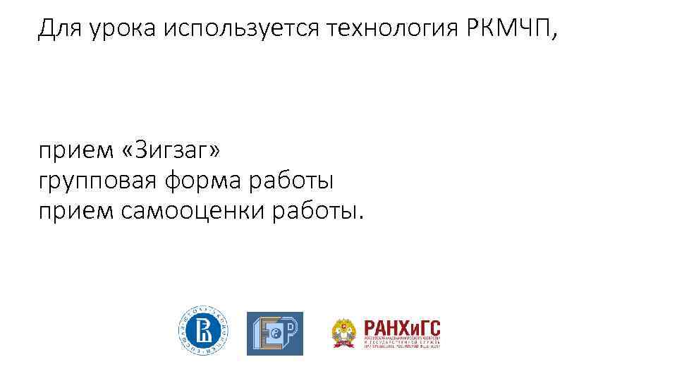 Для урока используется технология РКМЧП, прием «Зигзаг» групповая форма работы прием самооценки работы. 