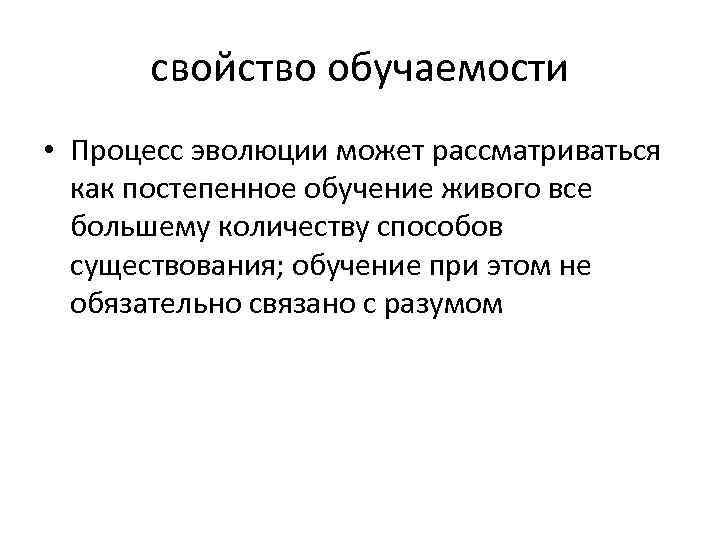 свойство обучаемости • Процесс эволюции может рассматриваться как постепенное обучение живого все большему количеству