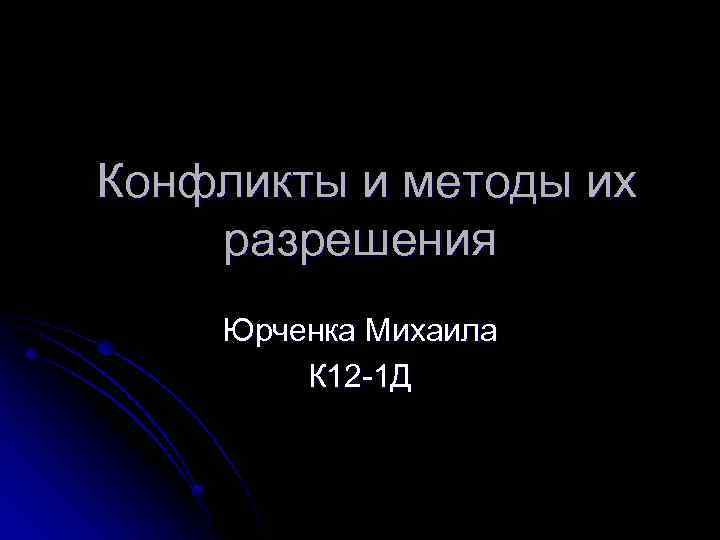 Конфликты и методы их разрешения Юрченка Михаила К 12 -1 Д 